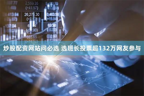 炒股配资网站问必选 选班长投票超132万网友参与
