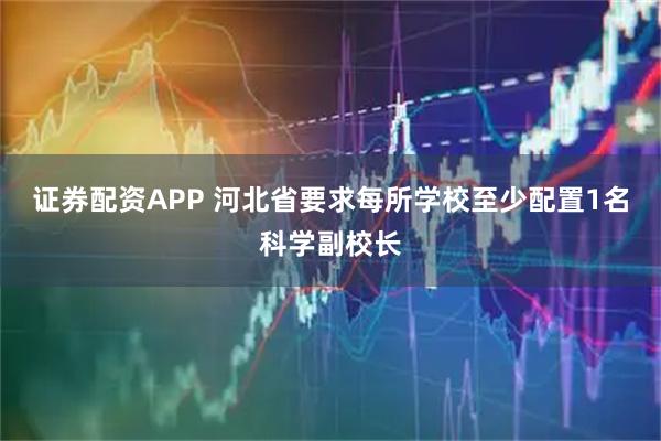 证券配资APP 河北省要求每所学校至少配置1名科学副校长