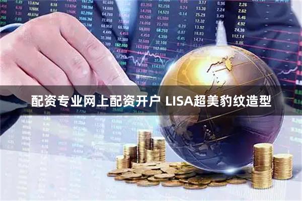 配资专业网上配资开户 LISA超美豹纹造型