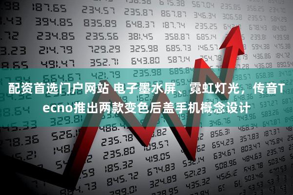 配资首选门户网站 电子墨水屏、霓虹灯光，传音Tecno推出两款变色后盖手机概念设计