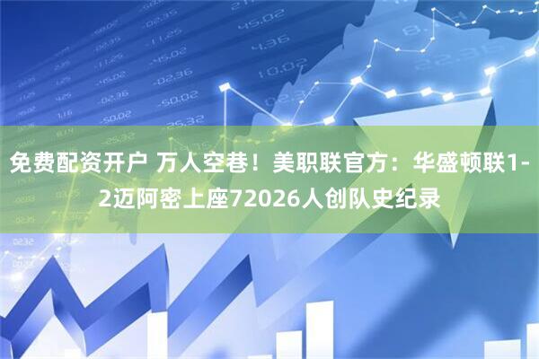 免费配资开户 万人空巷！美职联官方：华盛顿联1-2迈阿密上座72026人创队史纪录