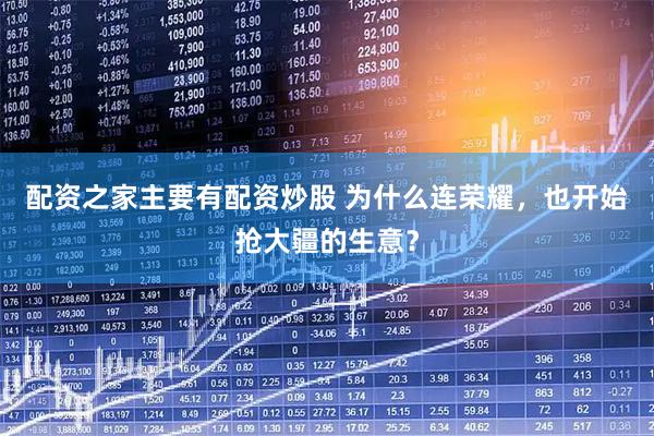 配资之家主要有配资炒股 为什么连荣耀，也开始抢大疆的生意？