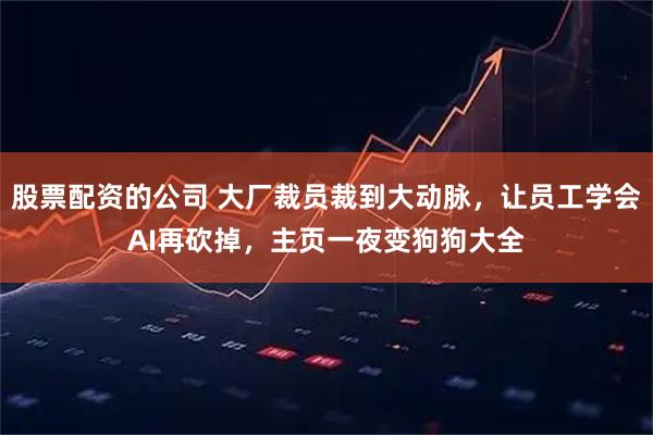 股票配资的公司 大厂裁员裁到大动脉，让员工学会AI再砍掉，主页一夜变狗狗大全